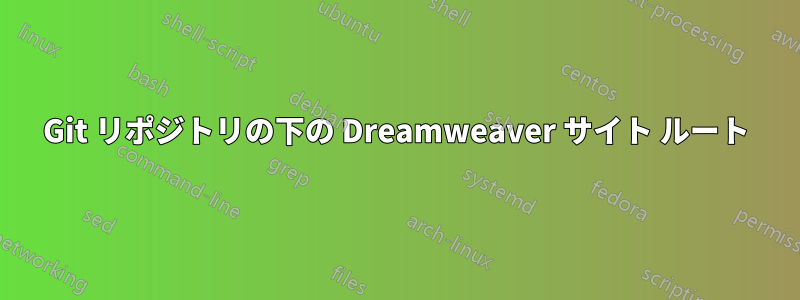 Git リポジトリの下の Dreamweaver サイト ルート