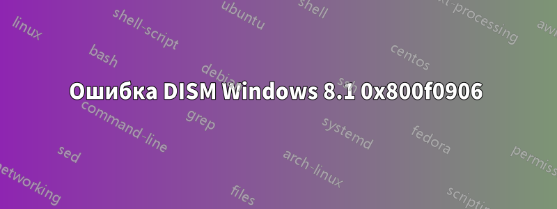 Ошибка DISM Windows 8.1 0x800f0906