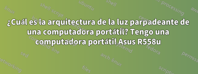 ¿Cuál es la arquitectura de la luz parpadeante de una computadora portátil? Tengo una computadora portátil Asus R558u