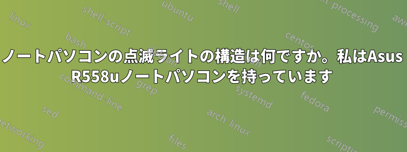 ノートパソコンの点滅ライトの構造は何ですか。私はAsus R558uノートパソコンを持っています