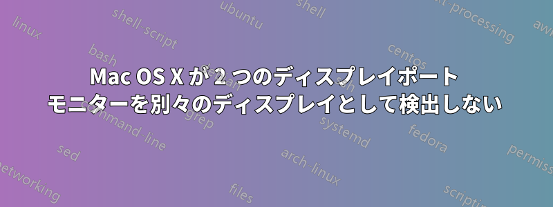 Mac OS X が 2 つのディスプレイポート モニターを別々のディスプレイとして検出しない