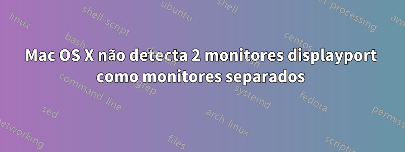 Mac OS X não detecta 2 monitores displayport como monitores separados