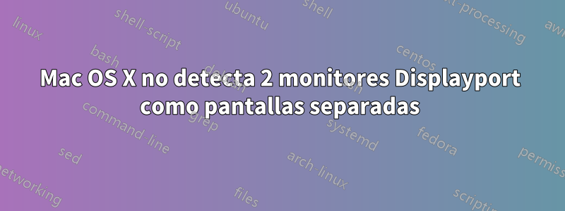 Mac OS X no detecta 2 monitores Displayport como pantallas separadas