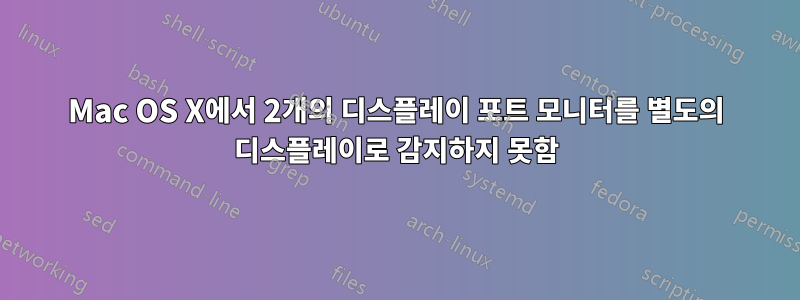 Mac OS X에서 2개의 디스플레이 포트 모니터를 별도의 디스플레이로 감지하지 못함