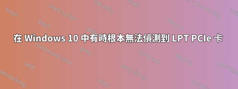 在 Windows 10 中有時根本無法偵測到 LPT PCIe 卡