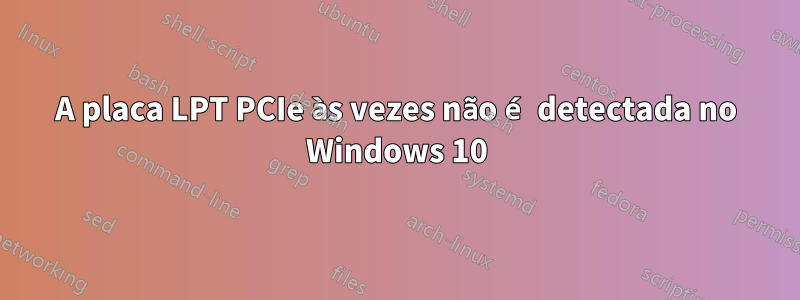 A placa LPT PCIe às vezes não é detectada no Windows 10