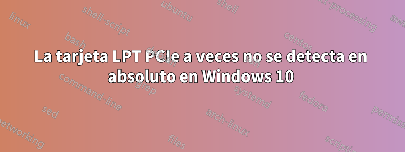 La tarjeta LPT PCIe a veces no se detecta en absoluto en Windows 10