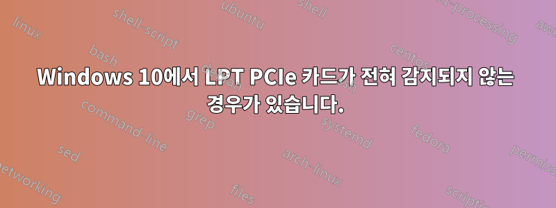 Windows 10에서 LPT PCIe 카드가 전혀 감지되지 않는 경우가 있습니다.