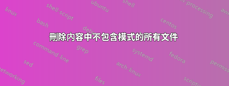 刪除內容中不包含模式的所有文件