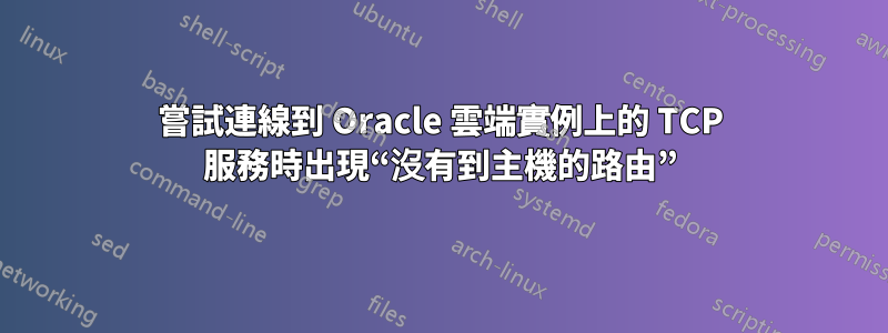 嘗試連線到 Oracle 雲端實例上的 TCP 服務時出現“沒有到主機的路由”