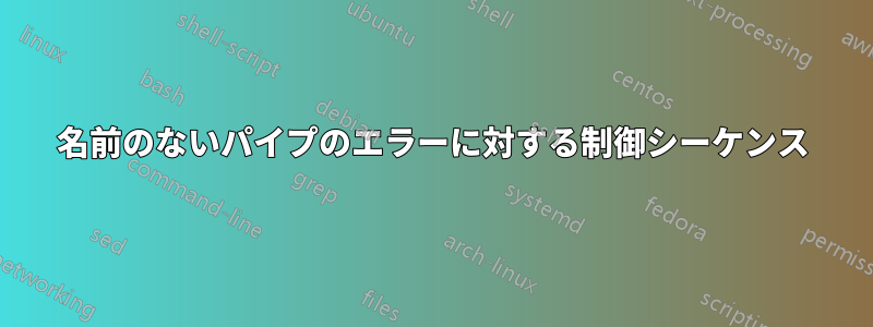 名前のないパイプのエラーに対する制御シーケンス