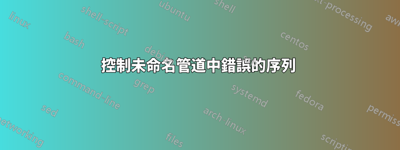 控制未命名管道中錯誤的序列