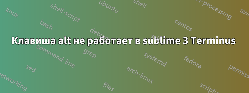 Клавиша alt не работает в sublime 3 Terminus