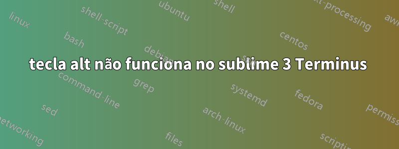 tecla alt não funciona no sublime 3 Terminus