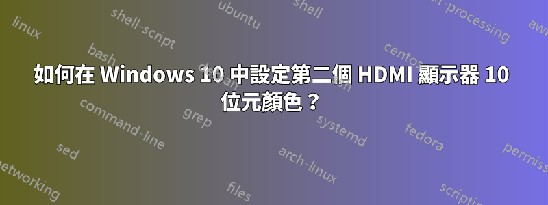 如何在 Windows 10 中設定第二個 HDMI 顯示器 10 位元顏色？