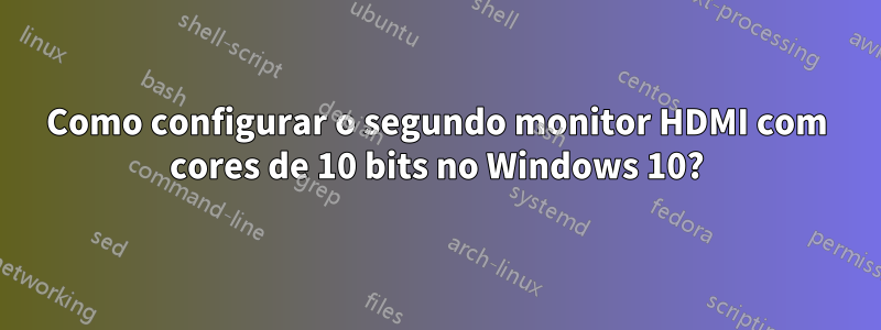 Como configurar o segundo monitor HDMI com cores de 10 bits no Windows 10?