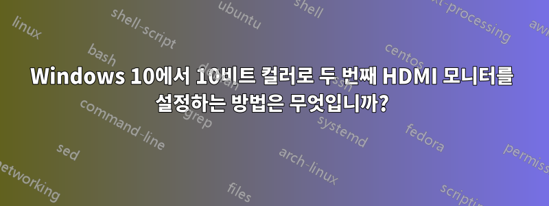 Windows 10에서 10비트 컬러로 두 번째 HDMI 모니터를 설정하는 방법은 무엇입니까?