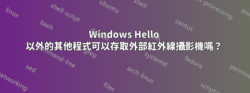 Windows Hello 以外的其他程式可以存取外部紅外線攝影機嗎？