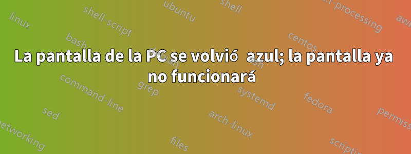 La pantalla de la PC se volvió azul; la pantalla ya no funcionará