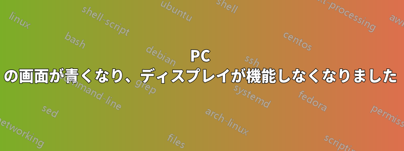 PC の画面が青くなり、ディスプレイが機能しなくなりました