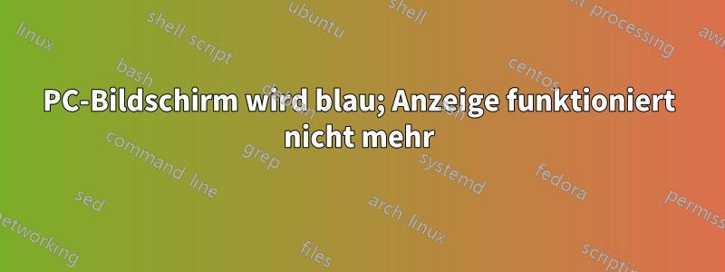 PC-Bildschirm wird blau; Anzeige funktioniert nicht mehr