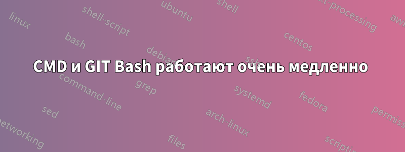 CMD и GIT Bash работают очень медленно