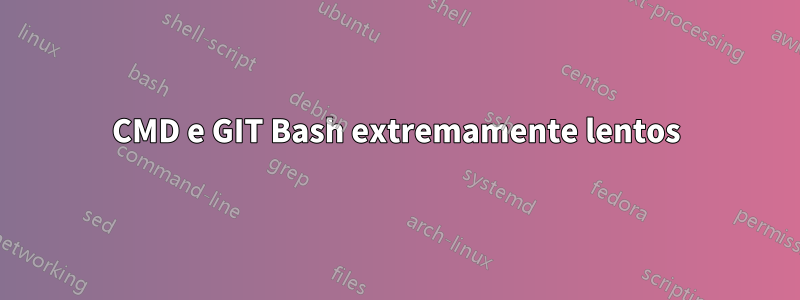 CMD e GIT Bash extremamente lentos