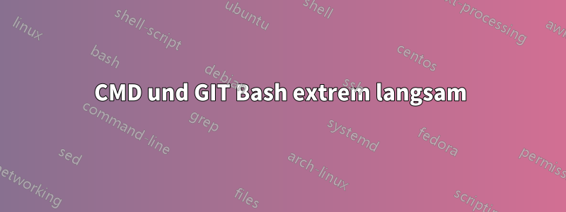 CMD und GIT Bash extrem langsam