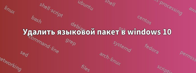 Удалить языковой пакет в windows 10