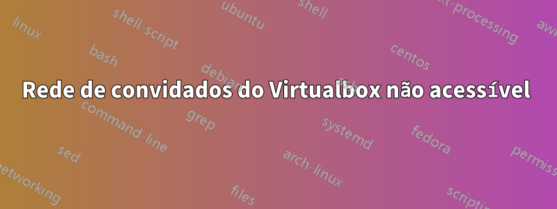 Rede de convidados do Virtualbox não acessível