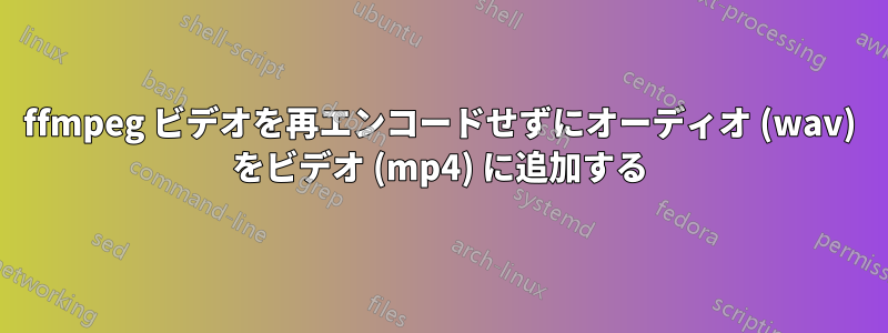 ffmpeg ビデオを再エンコードせずにオーディオ (wav) をビデオ (mp4) に追加する