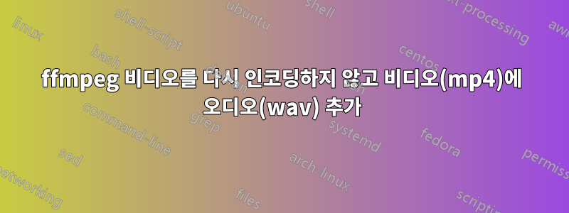 ffmpeg 비디오를 다시 인코딩하지 않고 비디오(mp4)에 오디오(wav) 추가