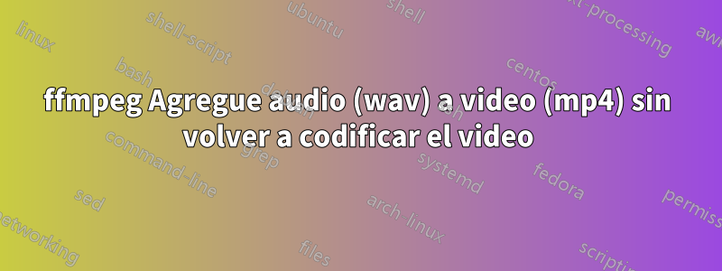 ffmpeg Agregue audio (wav) a video (mp4) sin volver a codificar el video