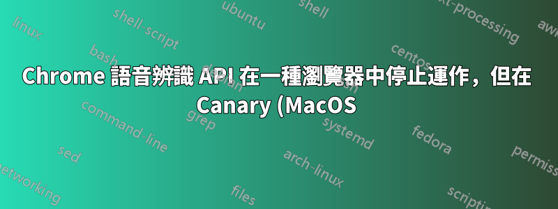 Chrome 語音辨識 API 在一種瀏覽器中停止運作,但在 Canary (MacOS) 中運作
