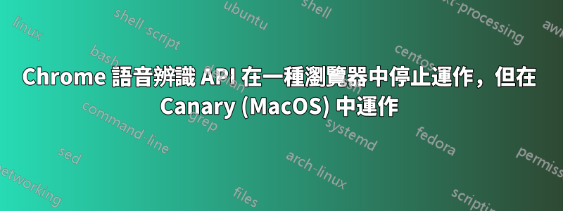 Chrome 語音辨識 API 在一種瀏覽器中停止運作，但在 Canary (MacOS) 中運作