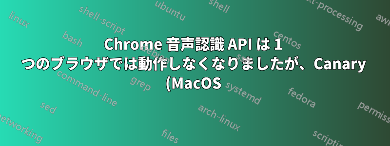 Chrome 音声認識 API は 1 つのブラウザでは動作しなくなりましたが、Canary (MacOS) では動作します