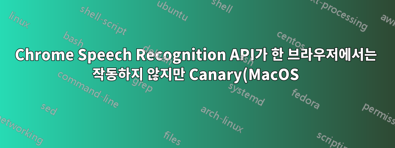 Chrome Speech Recognition API가 한 브라우저에서는 작동하지 않지만 Canary(MacOS)에서는 작동합니다.