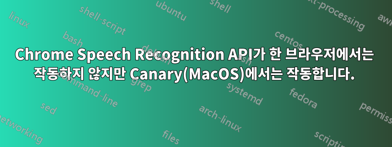 Chrome Speech Recognition API가 한 브라우저에서는 작동하지 않지만 Canary(MacOS)에서는 작동합니다.