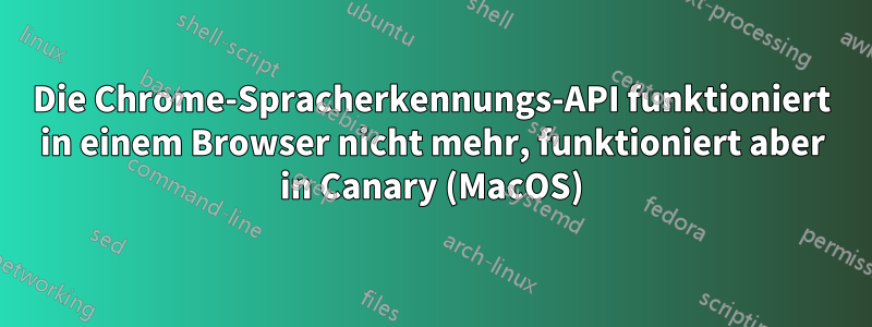 Die Chrome-Spracherkennungs-API funktioniert in einem Browser nicht mehr, funktioniert aber in Canary (MacOS)