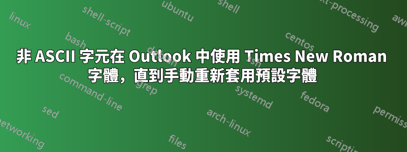 非 ASCII 字元在 Outlook 中使用 Times New Roman 字體，直到手動重新套用預設字體