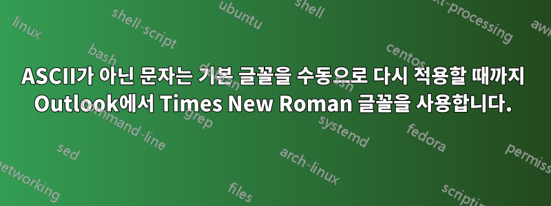 ASCII가 아닌 문자는 기본 글꼴을 수동으로 다시 적용할 때까지 Outlook에서 Times New Roman 글꼴을 사용합니다.