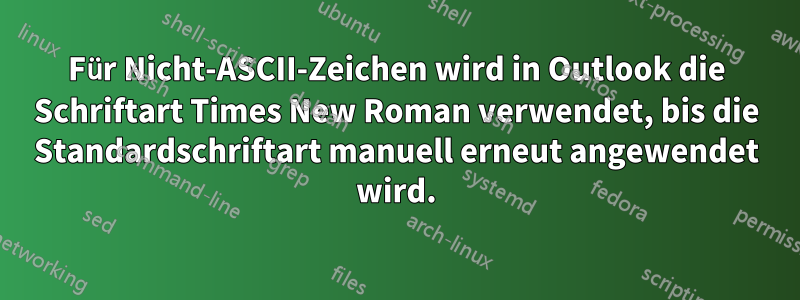 Für Nicht-ASCII-Zeichen wird in Outlook die Schriftart Times New Roman verwendet, bis die Standardschriftart manuell erneut angewendet wird.