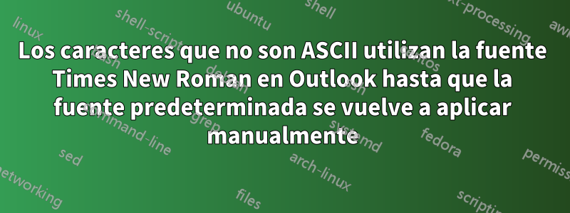 Los caracteres que no son ASCII utilizan la fuente Times New Roman en Outlook hasta que la fuente predeterminada se vuelve a aplicar manualmente