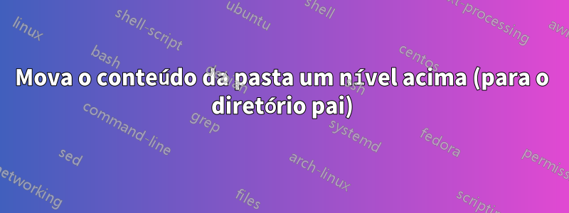 Mova o conteúdo da pasta um nível acima (para o diretório pai)