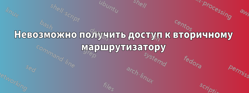 Невозможно получить доступ к вторичному маршрутизатору