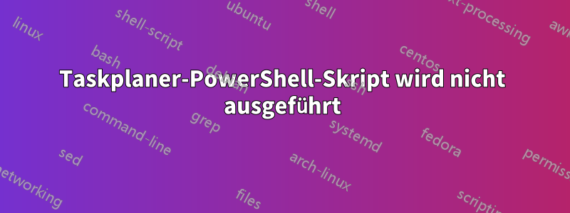 Taskplaner-PowerShell-Skript wird nicht ausgeführt