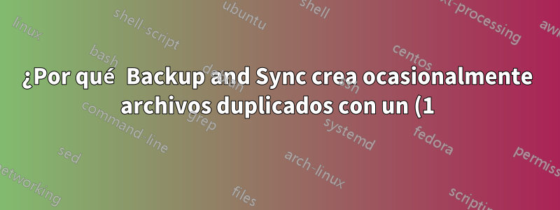 ¿Por qué Backup and Sync crea ocasionalmente archivos duplicados con un (1) al final del nombre del archivo?