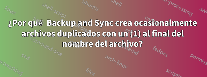 ¿Por qué Backup and Sync crea ocasionalmente archivos duplicados con un (1) al final del nombre del archivo?