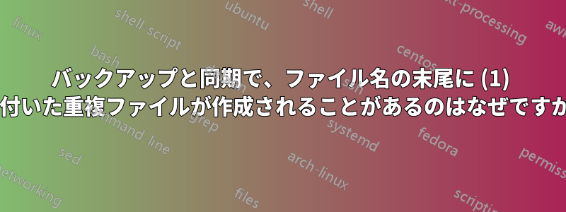 バックアップと同期で、ファイル名の末尾に (1) が付いた重複ファイルが作成されることがあるのはなぜですか?