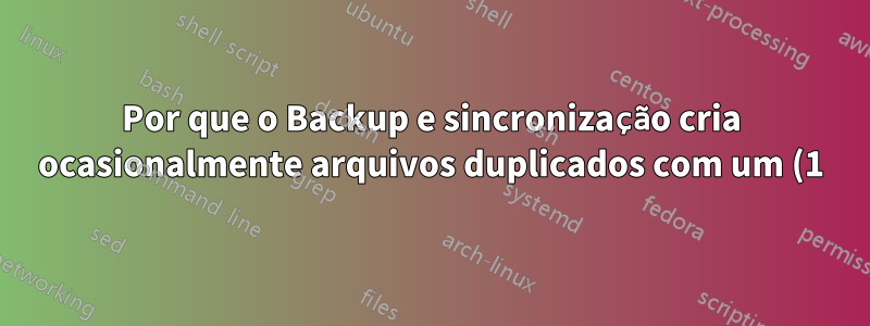 Por que o Backup e sincronização cria ocasionalmente arquivos duplicados com um (1) no final do nome do arquivo?